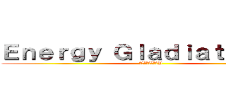 Ｅｎｅｒｇｙ Ｇｌａｄｉａｔｏｒｓ Ｙ (エネルギー剣闘士Y)