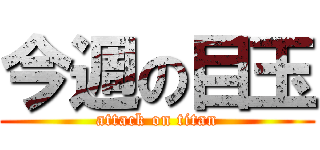 今週の目玉 (attack on titan)