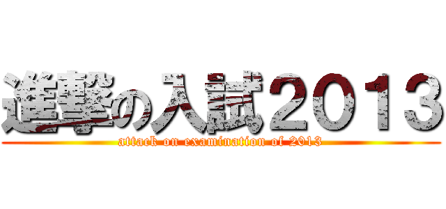 進撃の入試２０１３ (attack on examination of 2013)