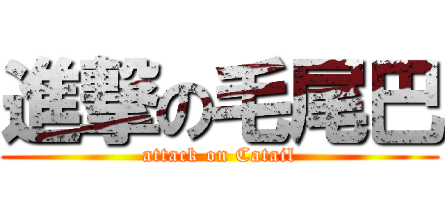 進撃の毛尾巴 (attack on Catail)