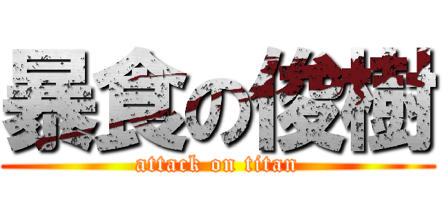 暴食の俊樹 (attack on titan)