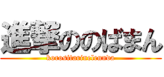 進撃ののばまん (korositarinelennda)