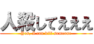 人殺してえええ (Yes, I can kill someone)