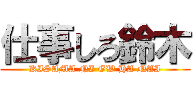 仕事しろ鈴木 (KISAMA NI GW HA NAI)