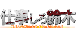 仕事しろ鈴木 (KISAMA NI GW HA NAI)