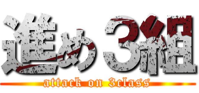 進め３組 (attack on 3class)