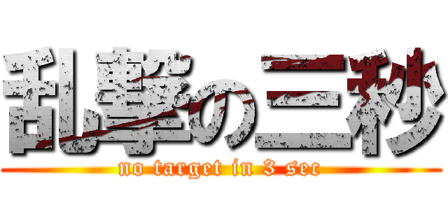 乱撃の三秒 (no target in 3 sec)