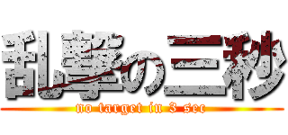 乱撃の三秒 (no target in 3 sec)