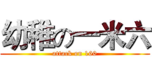 幼稚の一米六 (attack on 160)