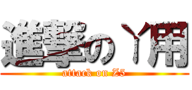 進撃のㄚ用 (attack on Z5)