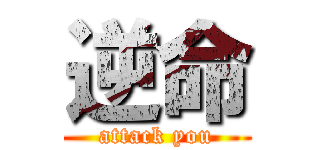 逆命 (attack you)