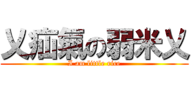 乂疝氣の弱米乂 (I am little rice)
