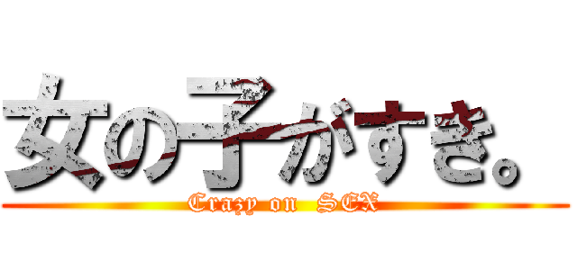 女の子がすき。 (Crazy on  SEX)
