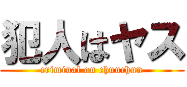 犯人はヤス (criminal on chunchun)