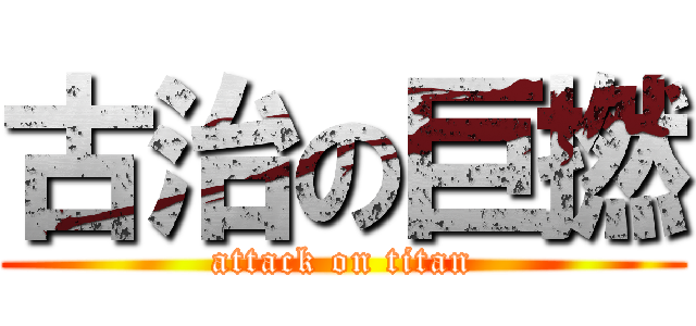 古治の巨撚 (attack on titan)