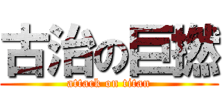 古治の巨撚 (attack on titan)