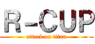 Ｒ－ＣＵＰ (attack on titan)
