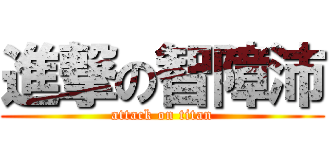 進撃の智障沛 (attack on titan)