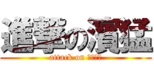 進撃の濱猛 (attack on Ｈａｍａ)