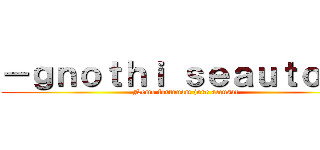 －ｇｎｏｔｈｉ ｓｅａｕｔｏｎ－ (Nemo fortunam jure accusat)