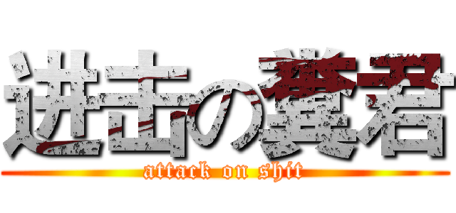 进击の糞君 (attack on shit)