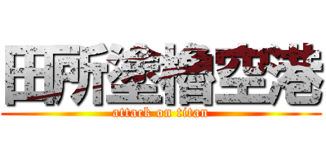 田所塗櫓空港 (attack on titan)