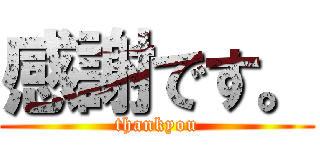感謝です。 (thankyou)