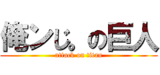 俺ンじ。の巨人 (attack on titan)