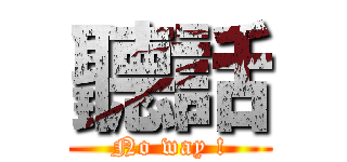 聽話 (No way !)