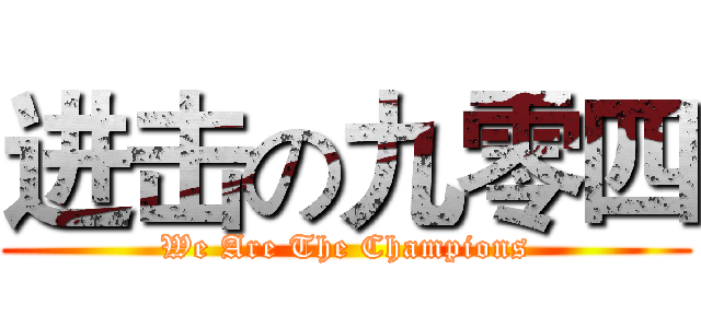 进击の九零四 (We Are The Champions)