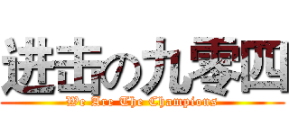 进击の九零四 (We Are The Champions)