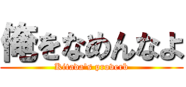 俺をなめんなよ (Kitada\'s proverb)
