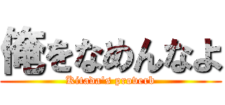 俺をなめんなよ (Kitada\'s proverb)