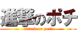 進撃のポチ (attack on poti)