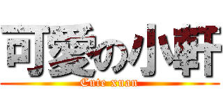 可愛の小軒 (Cute xuan)