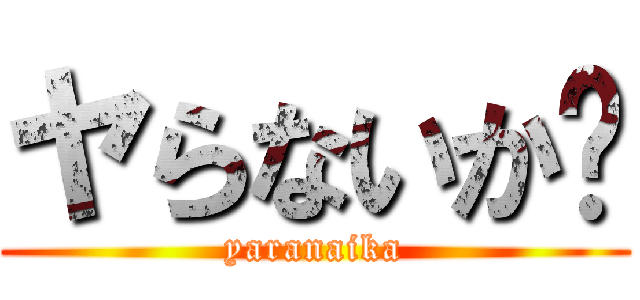 ヤらないか⤴ (yaranaika)