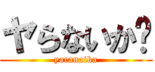 ヤらないか⤴ (yaranaika)