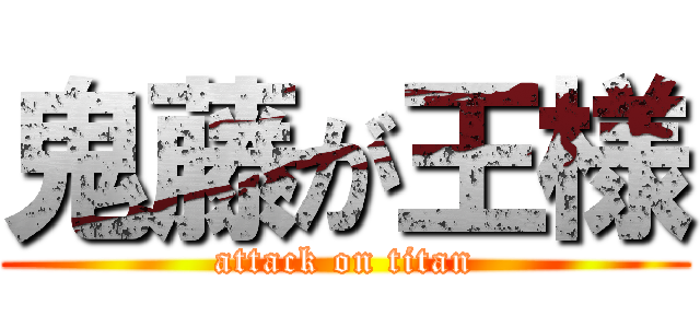 鬼藤が王様 (attack on titan)