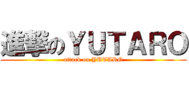 進撃のＹＵＴＡＲＯ (attack on YUTARO)