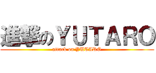 進撃のＹＵＴＡＲＯ (attack on YUTARO)