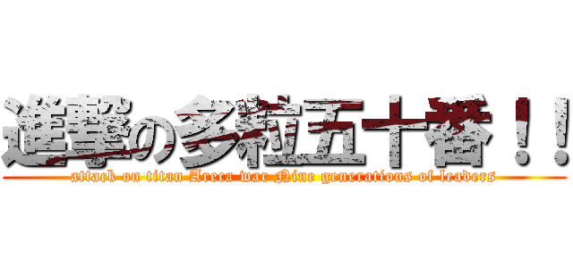 進撃の多粒五十番！！ (attack on titan Areca war Nine generations of leaders)