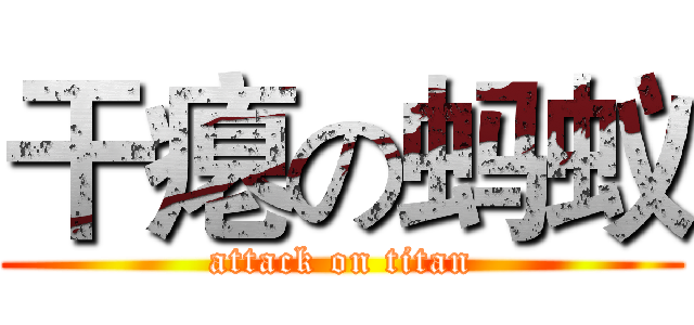 干瘪の蚂蚁 (attack on titan)