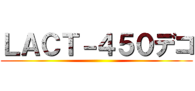 ＬＡＣＴ－４５０デコ ()