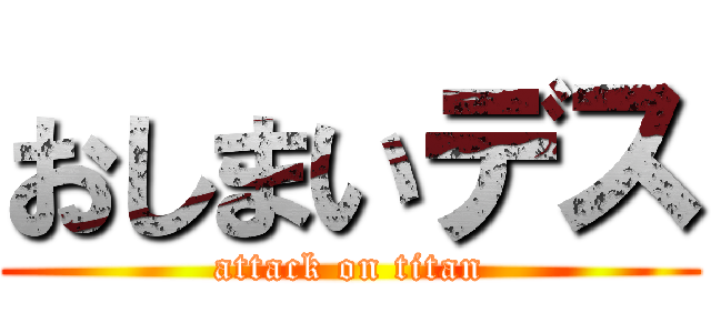 おしまいデス (attack on titan)