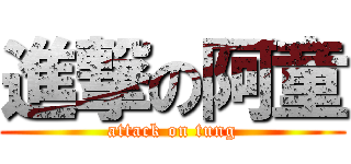 進撃の阿童 (attack on tung)