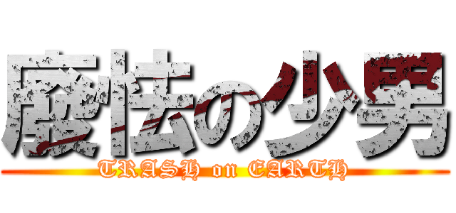廢怯の少男 (TRASH on EARTH)