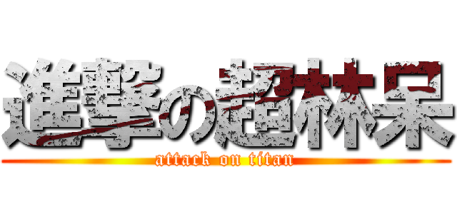 進撃の超林呆 (attack on titan)
