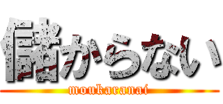 儲からない (moukaranai)