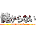 儲からない (moukaranai)