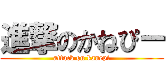 進撃のかねぴー (attack on kanepi)